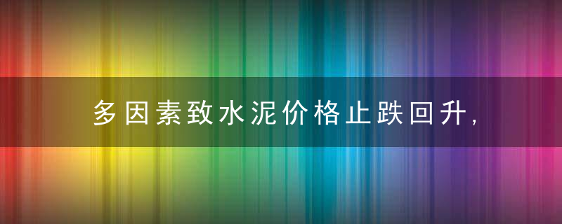 多因素致水泥价格止跌回升,行业旺季提前来临