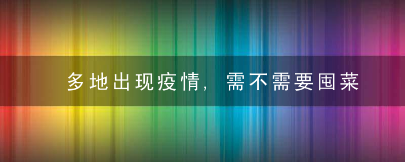 多地出现疫情,需不需要囤菜京城生活必需品量足价稳,