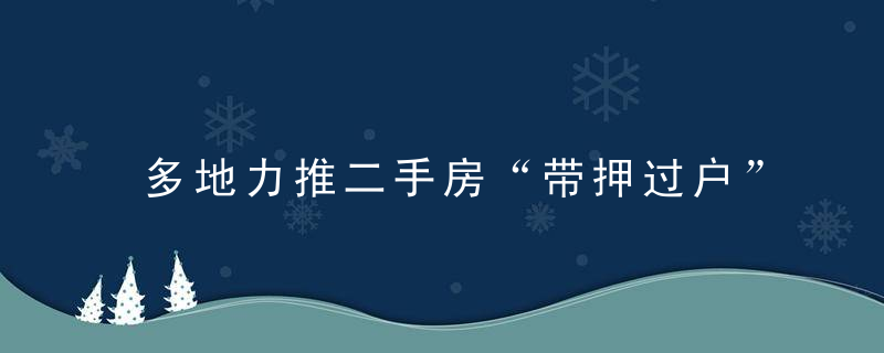 多地力推二手房“带押过户”，有什么好处