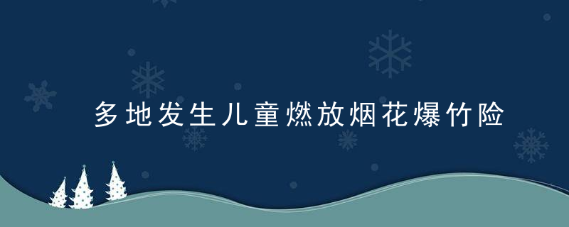 多地发生儿童燃放烟花爆竹险情,警方提醒来了