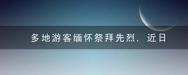 多地游客缅怀祭拜先烈,近日最新