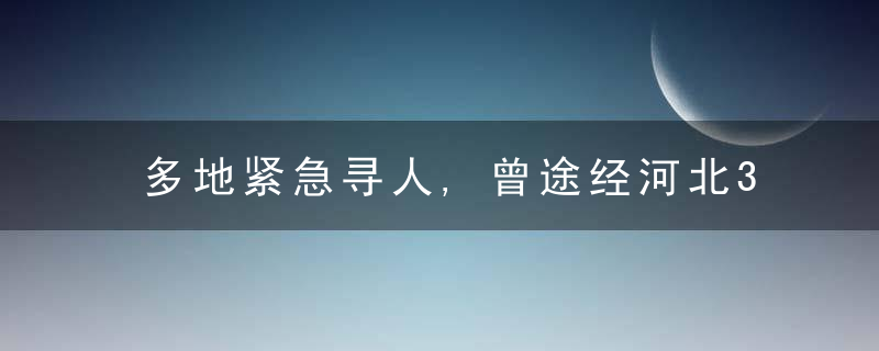 多地紧急寻人,曾途经河北3站,石家庄2地蕞新通告