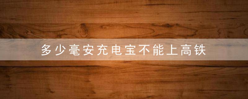 多少毫安充电宝不能上高铁