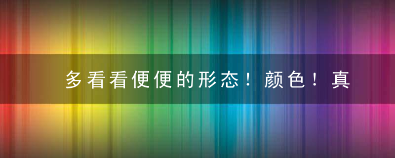 多看看便便的形态！颜色！真的是为了健康好，后悔知道的太晚了！