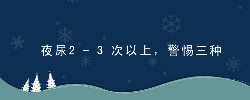 夜尿2-3次以上，警惕三种疾病