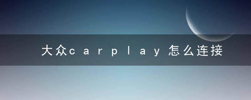 大众carplay怎么连接 大众carplay连接步骤