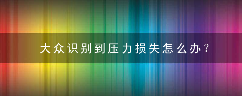 大众识别到压力损失怎么办？ 大众压力怎么调