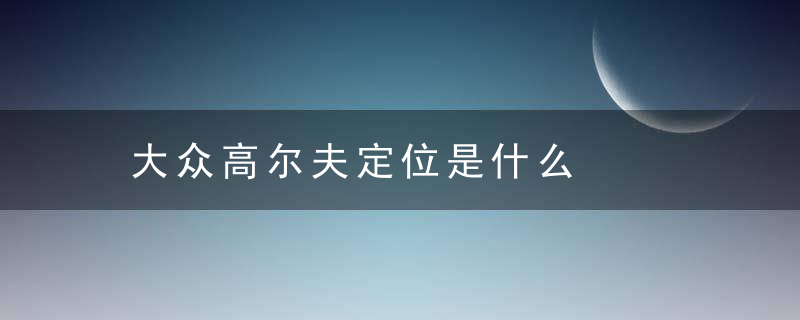 大众高尔夫定位是什么