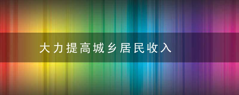 大力提高城乡居民收入