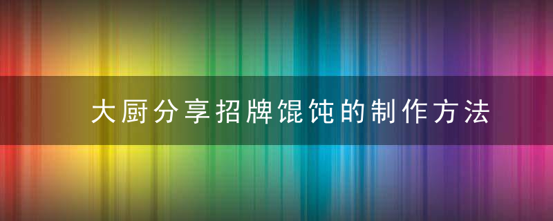 大厨分享招牌馄饨的制作方法；包含馄饨老卤配方