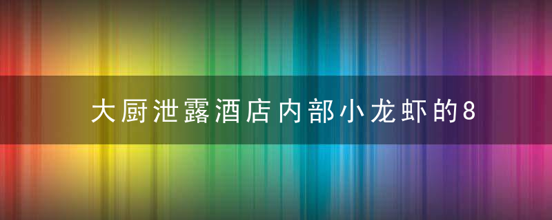 大厨泄露酒店内部小龙虾的8种做法 想吃小龙虾的来