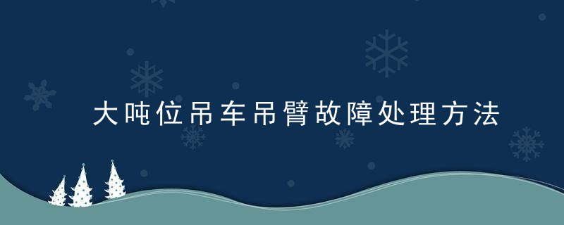 大吨位吊车吊臂故障处理方法之一