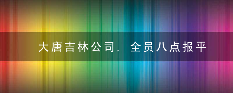 大唐吉林公司,全员八点报平安,敲门行动暖人心,近日头