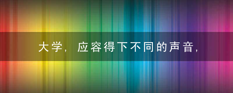 大学,应容得下不同的声音,也受得住尖锐的批评