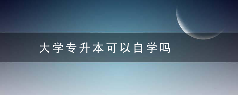 大学专升本可以自学吗