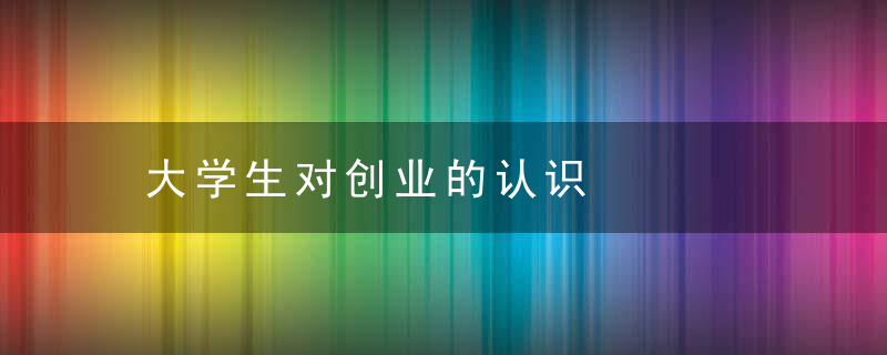 大学生对创业的认识