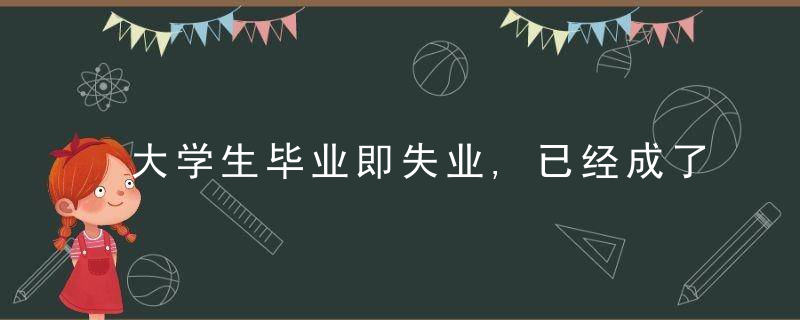 大学生毕业即失业,已经成了普遍现象学生,学历还有用