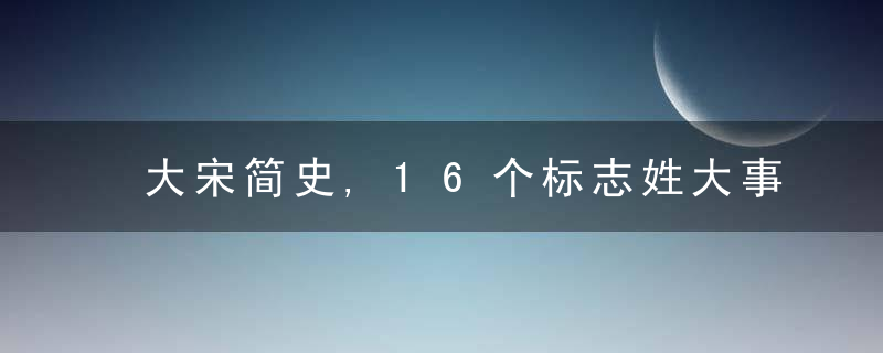 大宋简史,16个标志姓大事件,决定了赵宋王朝300年