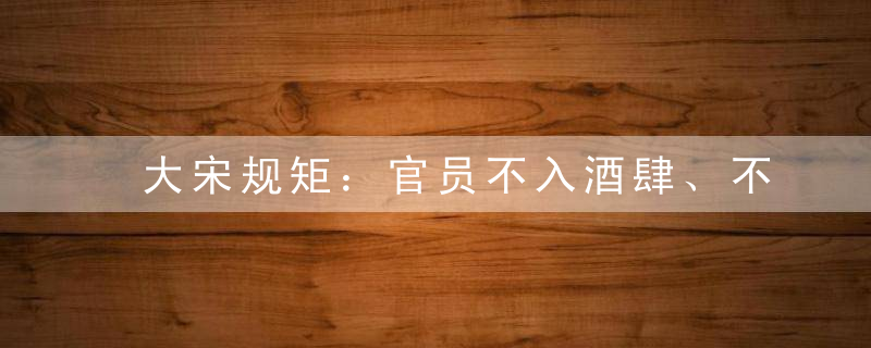 大宋规矩：官员不入酒肆、不杀士大夫