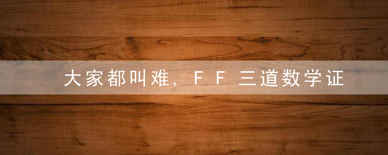大家都叫难,FF三道数学证明题答案在这里!!