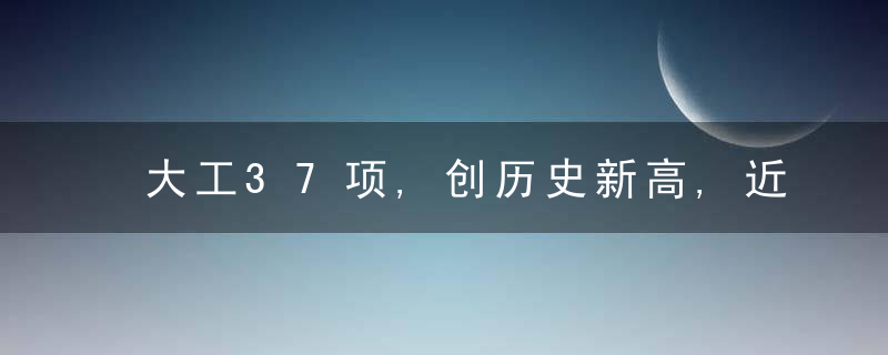 大工37项,创历史新高,近日最新