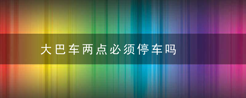 大巴车两点必须停车吗