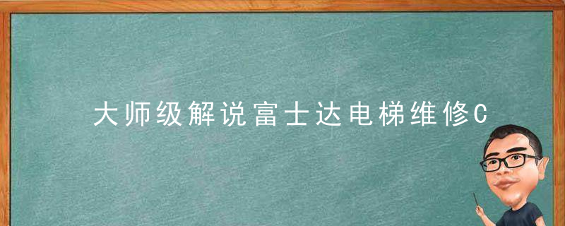 大师级解说富士达电梯维修CSVF