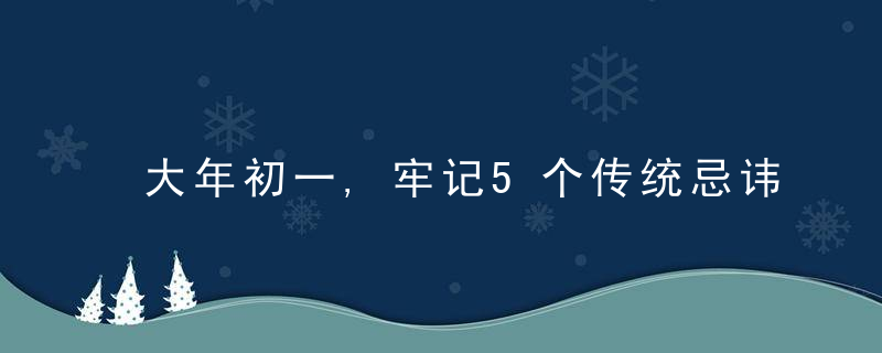 大年初一,牢记5个传统忌讳,1不催,2不扫,3不吃,