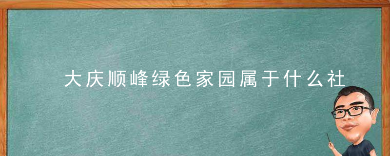 大庆顺峰绿色家园属于什么社区