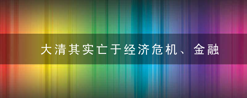 大清其实亡于经济危机、金融危机