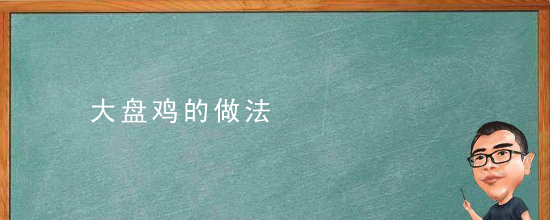 大盘鸡的做法，大盘鸡的做法 最正宗的做法视频