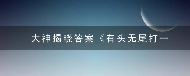 大神揭晓答案《有头无尾打一生肖》指的是什么动物生肖