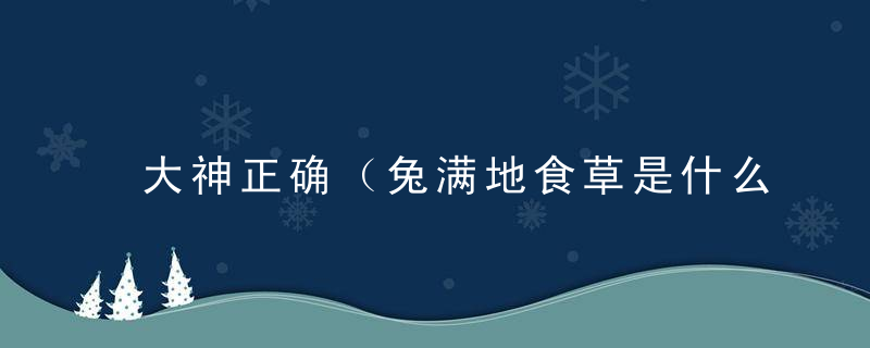 大神正确（兔满地食草是什么意思）兔满地食草打一生肖动物