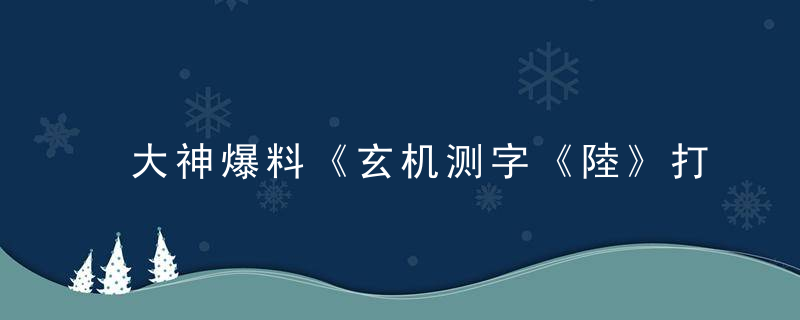 大神爆料《玄机测字《陸》打一生肖》是什么生肖解诗意