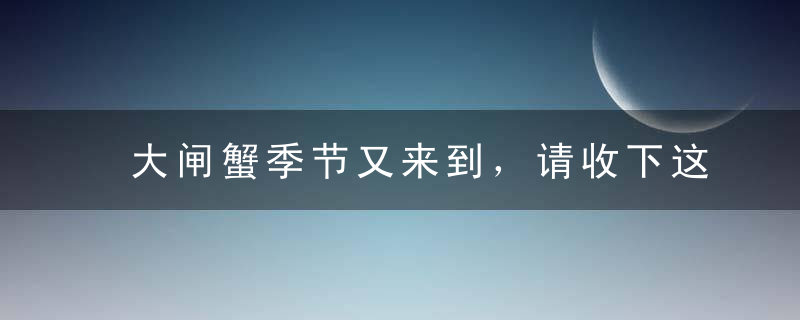 大闸蟹季节又来到，请收下这部做法大全