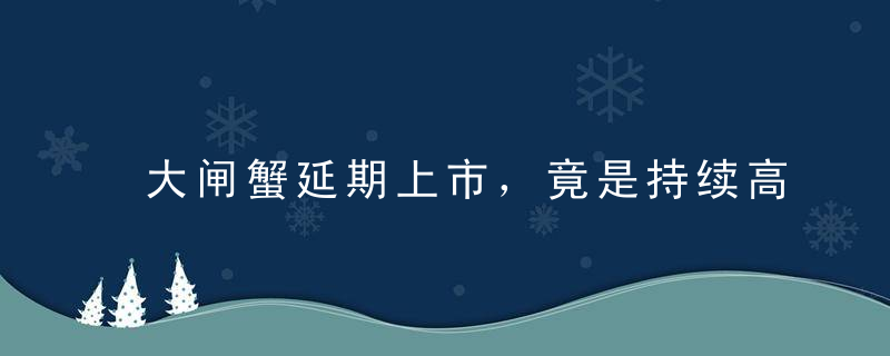 大闸蟹延期上市，竟是持续高温惹的祸