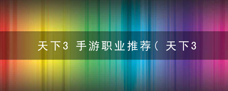 天下3手游职业推荐(天下3平民职业选择2022)