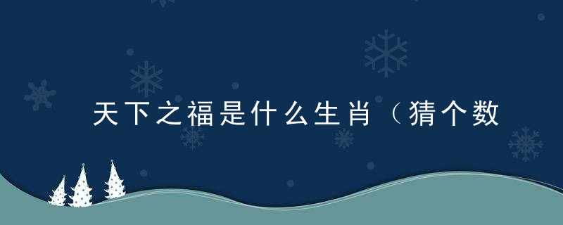 天下之福是什么生肖（猜个数打一个生肖）1月17深圳疫情防控新