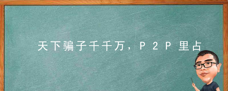 天下骗子千千万，P2P里占一半