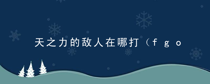 天之力的敌人在哪打（fgo周任务详解）