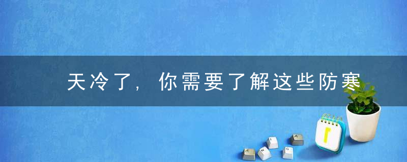 天冷了,你需要了解这些防寒知识→
