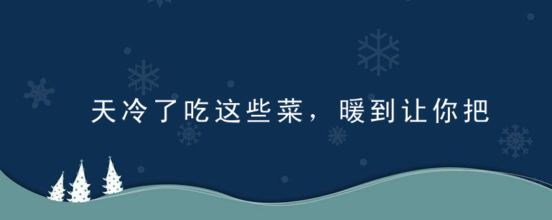 天冷了吃这些菜，暖到让你把棉袄脱掉！