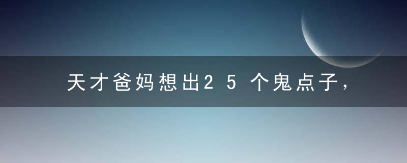 天才爸妈想出25个鬼点子，聪明又实用！，25岁天才