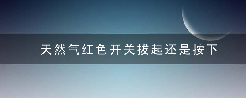 天然气红色开关拔起还是按下