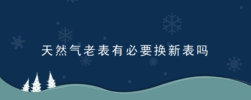 天然气老表有必要换新表吗