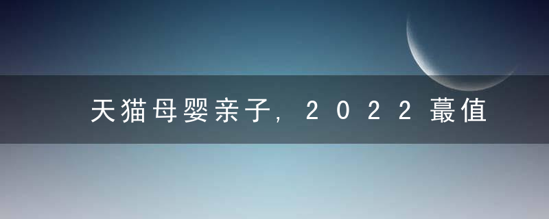 天猫母婴亲子,2022蕞值得关注的趋势消费品类,近日