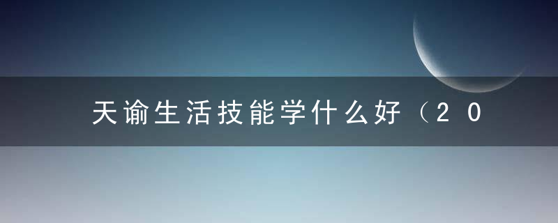 天谕生活技能学什么好（2022天谕逸事任务怎么触发）