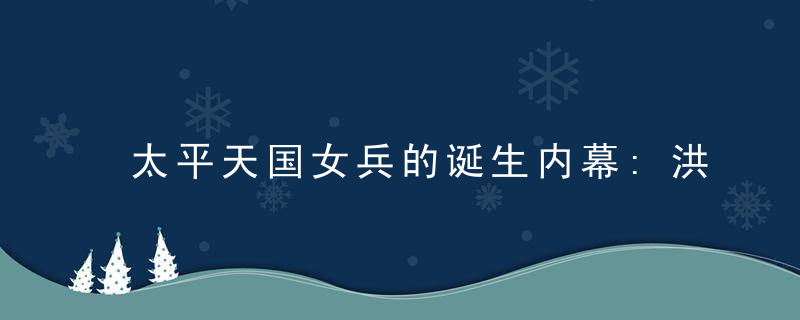太平天国女兵的诞生内幕:洪秀全防后宫红杏出墙