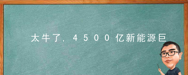 太牛了,4500亿新能源巨头大动作,关键指标破世界纪