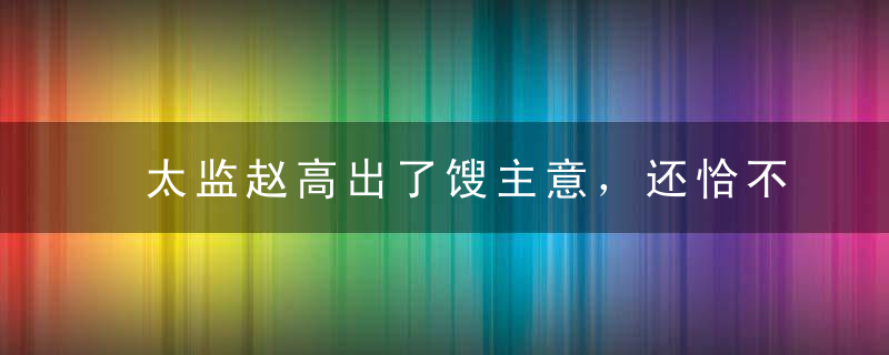 太监赵高出了馊主意，还恰不知耻地向秦王求赏